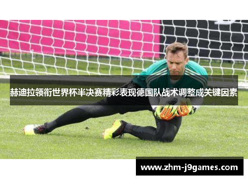 赫迪拉领衔世界杯半决赛精彩表现德国队战术调整成关键因素