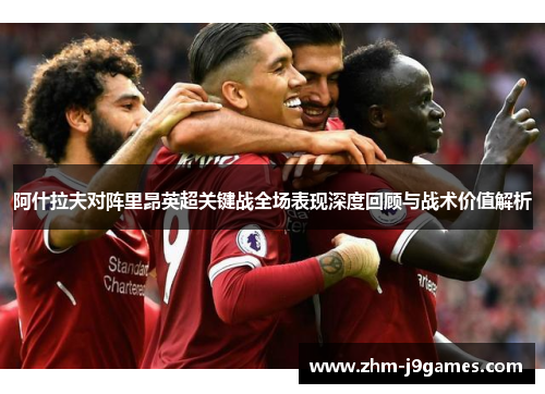阿什拉夫对阵里昂英超关键战全场表现深度回顾与战术价值解析