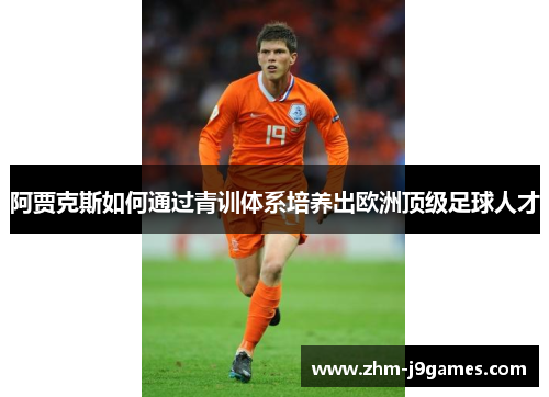 阿贾克斯如何通过青训体系培养出欧洲顶级足球人才