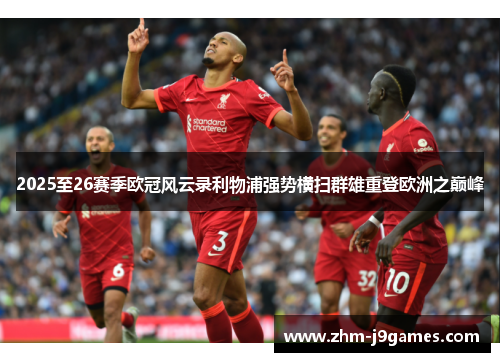 2025至26赛季欧冠风云录利物浦强势横扫群雄重登欧洲之巅峰