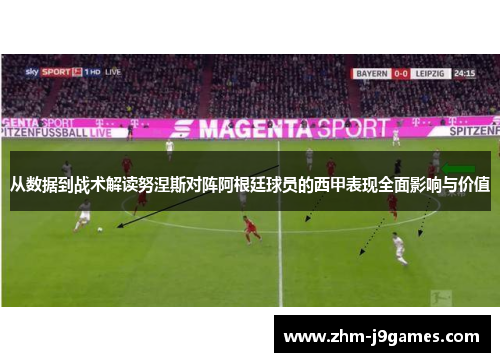 从数据到战术解读努涅斯对阵阿根廷球员的西甲表现全面影响与价值