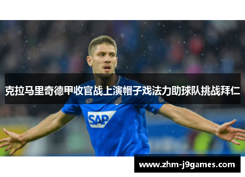 克拉马里奇德甲收官战上演帽子戏法力助球队挑战拜仁