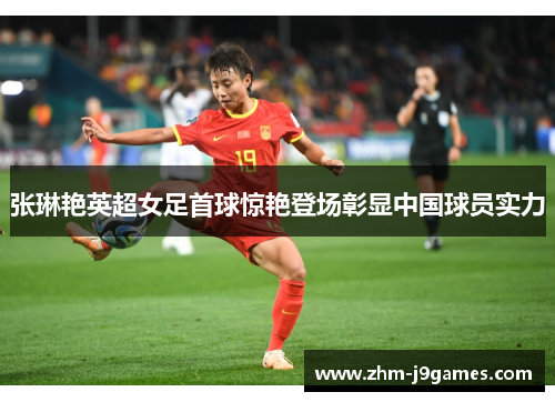 张琳艳英超女足首球惊艳登场彰显中国球员实力