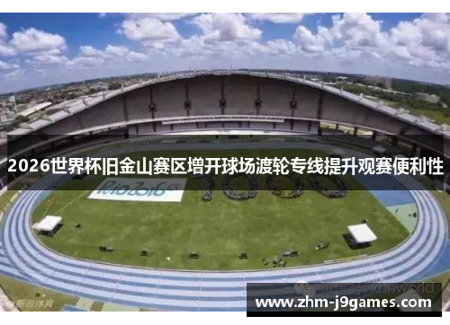 2026世界杯旧金山赛区增开球场渡轮专线提升观赛便利性