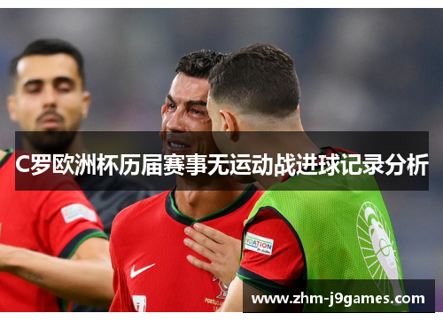 C罗欧洲杯历届赛事无运动战进球记录分析 C罗欧洲杯历届赛事无运动战进球记录分析