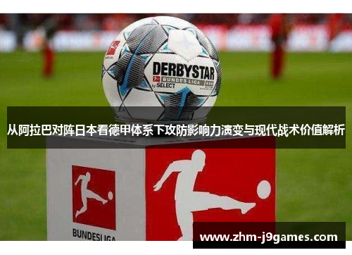 从阿拉巴对阵日本看德甲体系下攻防影响力演变与现代战术价值解析 从阿拉巴对阵日本看德甲体系下攻防影响力演变与现代战术价值解析
